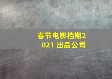 春节电影档期2021 出品公司